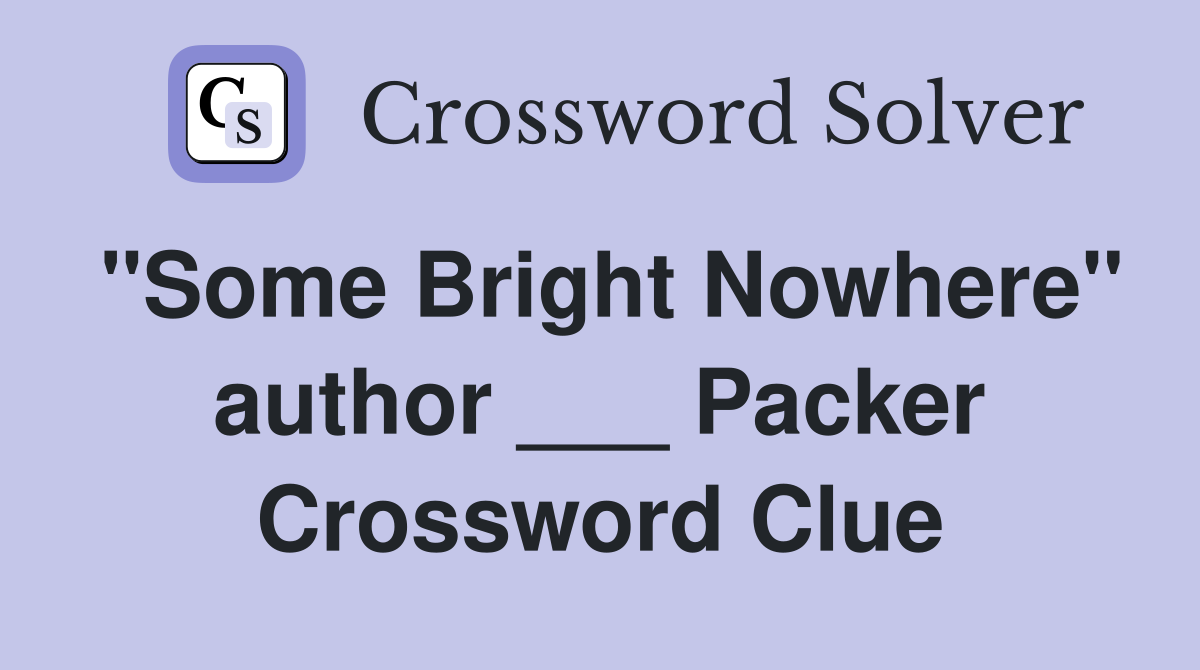 "Some Bright Nowhere" author ___ Packer Crossword Clue