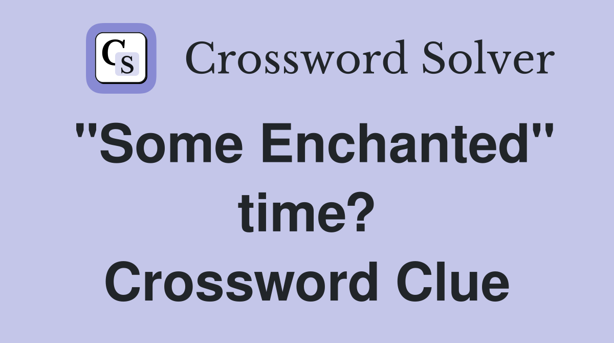 "Some Enchanted" time? Crossword Clue