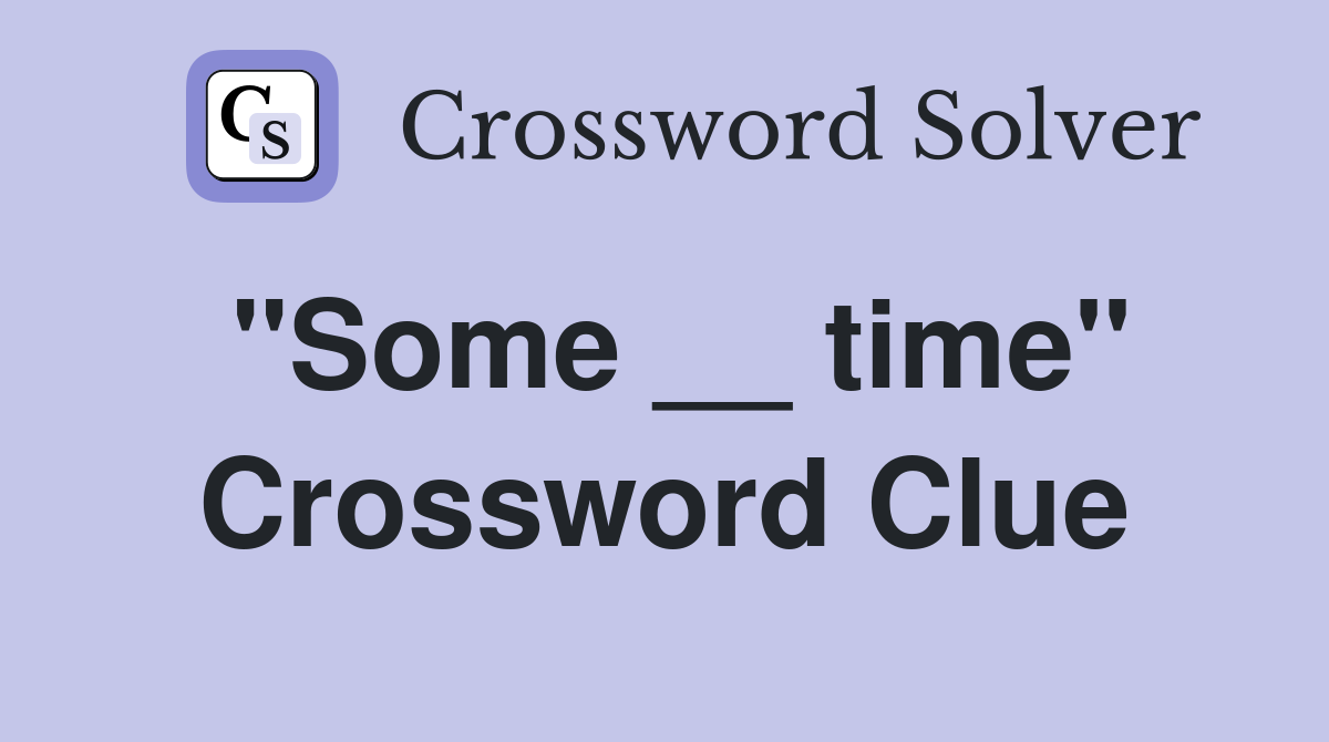 "Some __ time" Crossword Clue