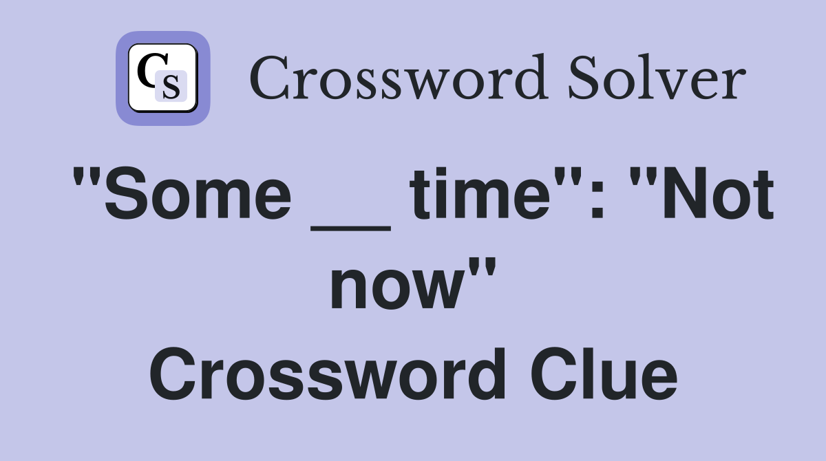 "Some __ time": "Not now" Crossword Clue