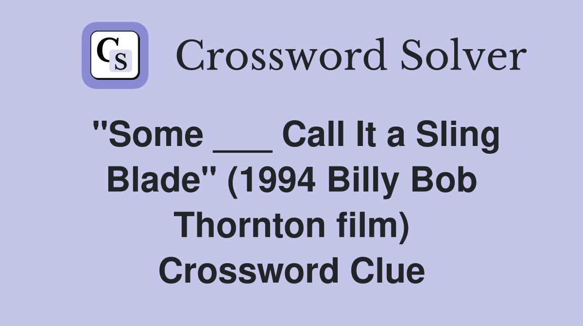 "Some ___ Call It a Sling Blade" (1994 Billy Bob Thornton film) Crossword Clue