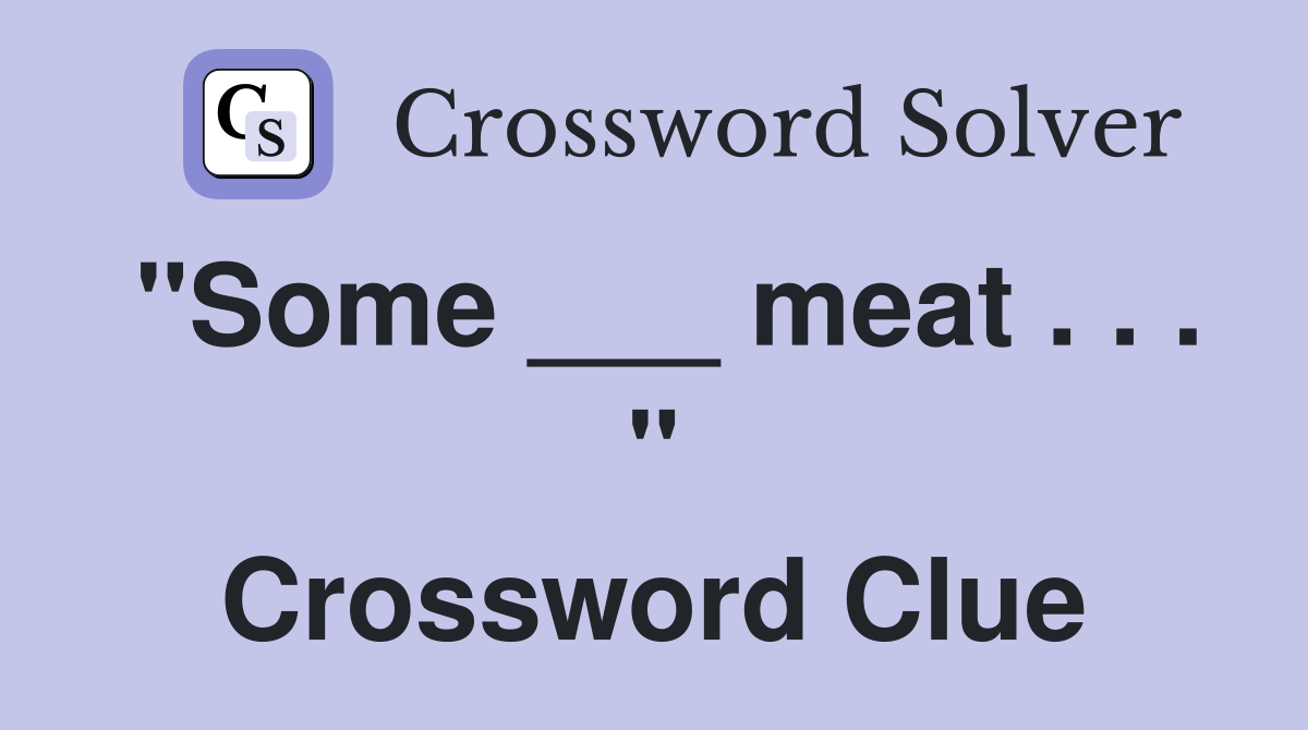 "Some ___ meat . . . " Crossword Clue