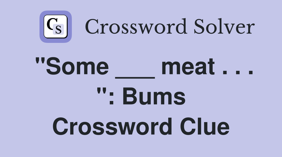 "Some ___ meat . . . ": Bums Crossword Clue
