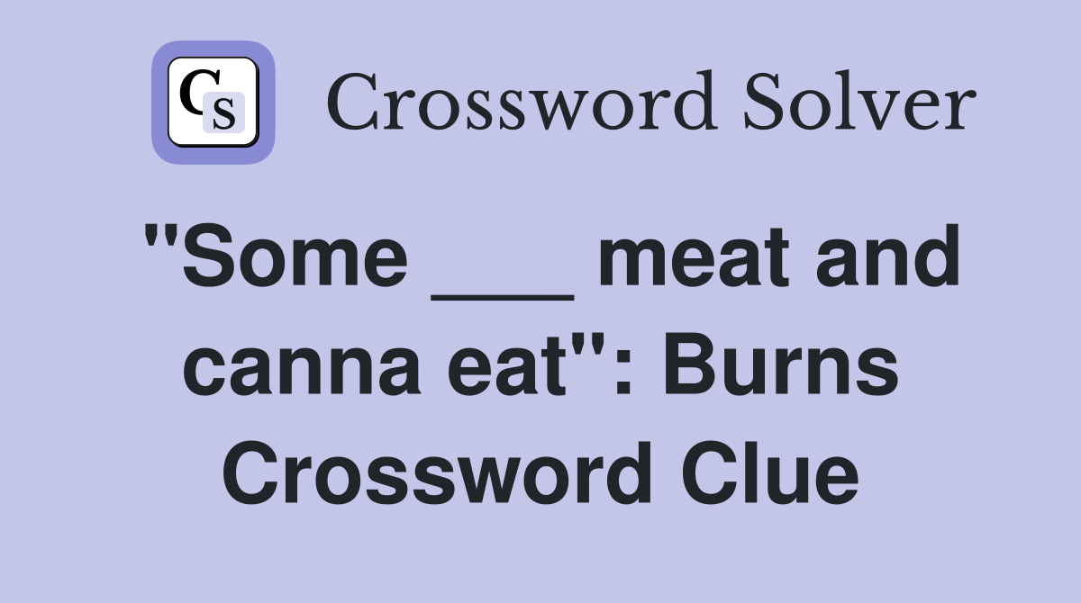 "Some ___ meat and canna eat": Burns Crossword Clue