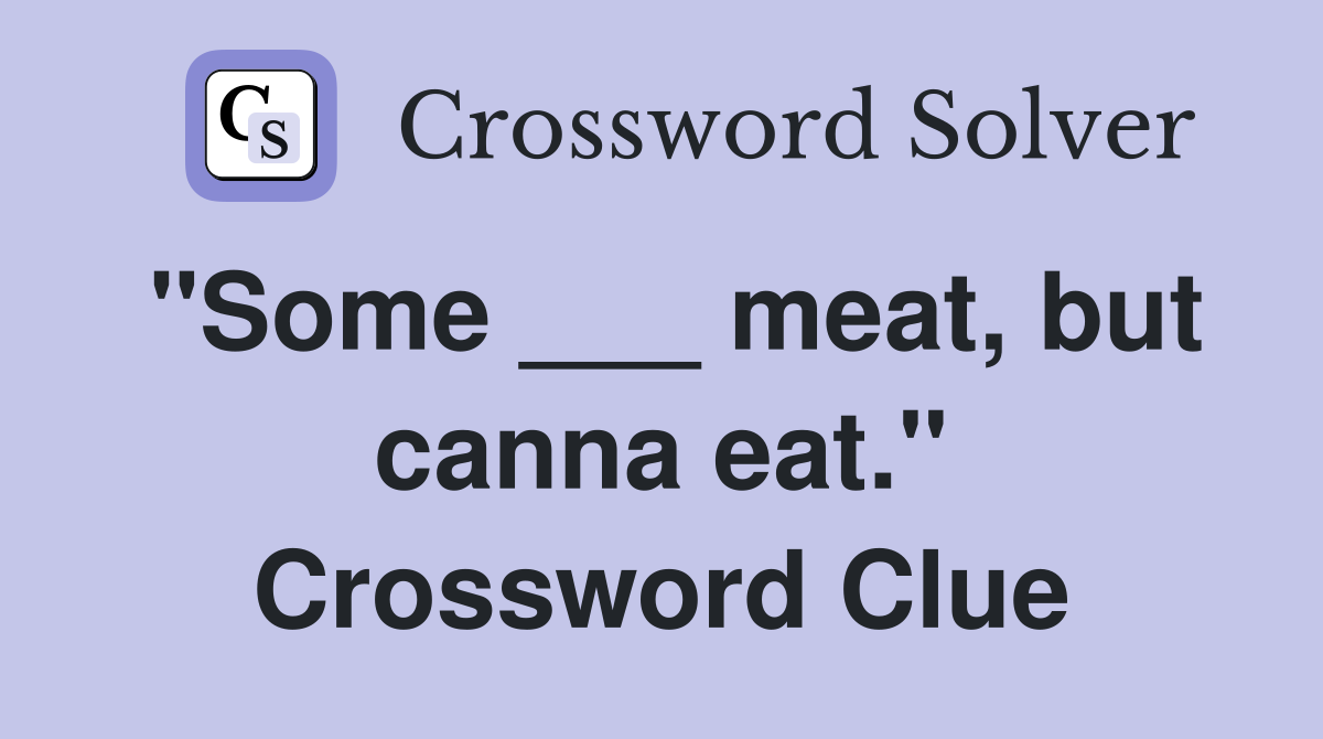 "Some ___ meat, but canna eat." Crossword Clue