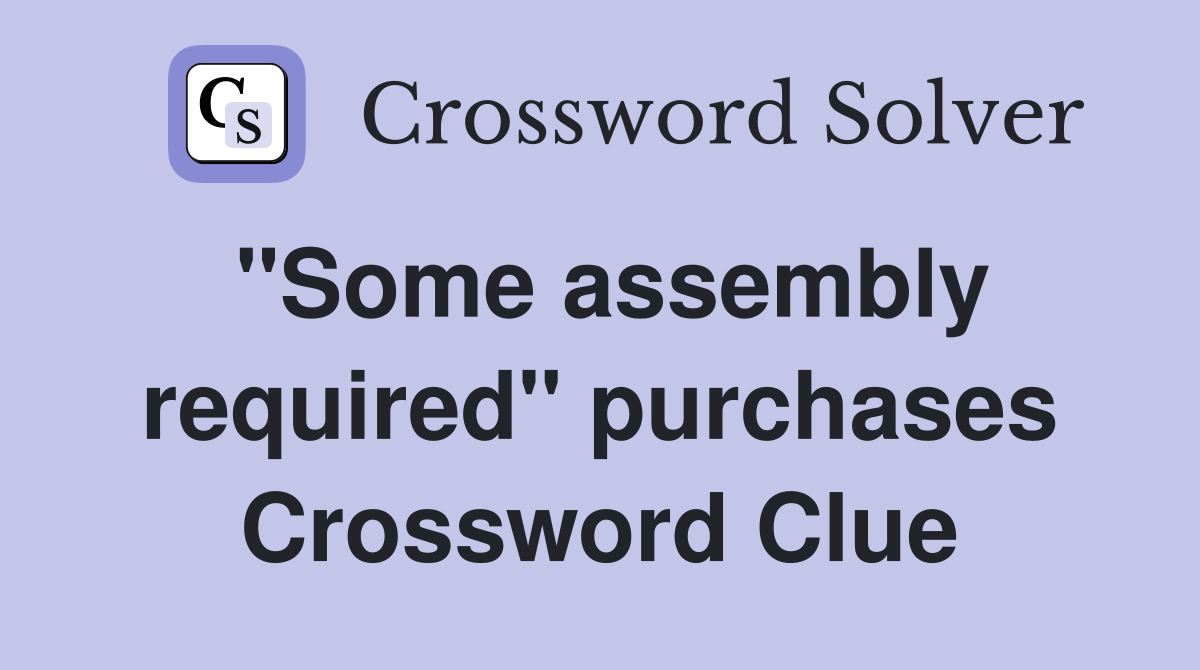 "Some assembly required" purchases Crossword Clue