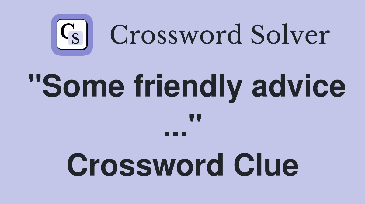 "Some friendly advice ..." Crossword Clue