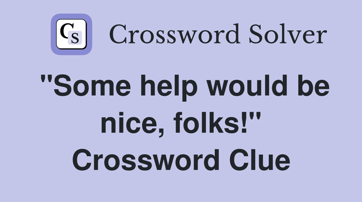 "Some help would be nice, folks!" Crossword Clue