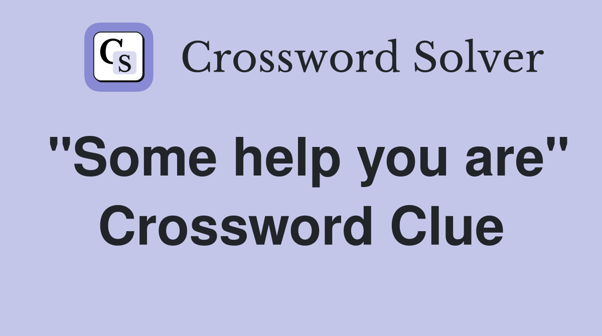 "Some help you are" Crossword Clue