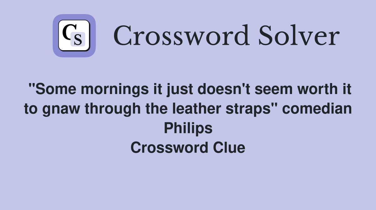 "Some mornings it just doesn't seem worth it to gnaw through the leather straps" comedian Philips Crossword Clue