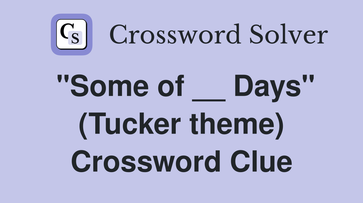 "Some of __ Days" (Tucker theme) Crossword Clue