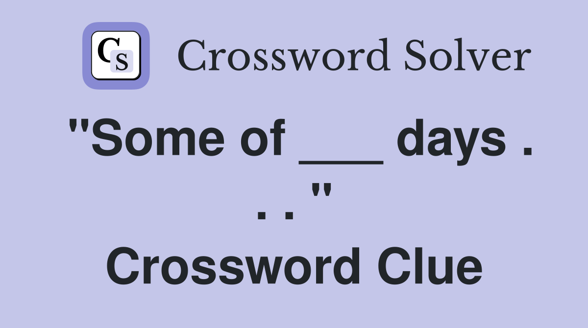"Some of ___ days . . . " Crossword Clue