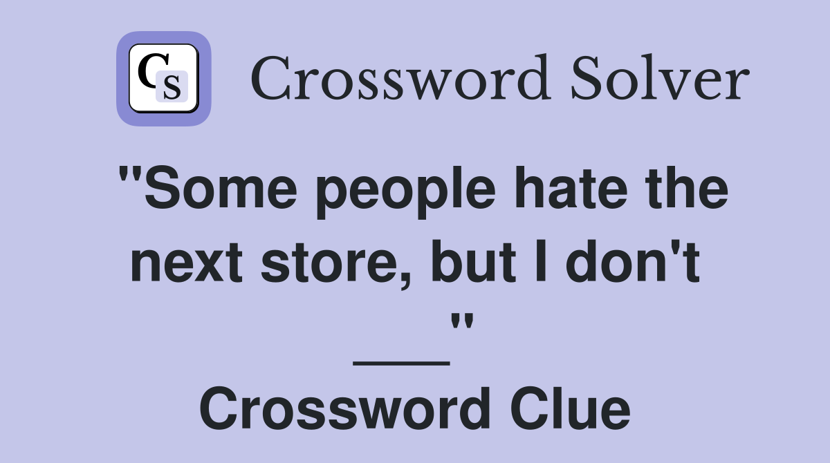 "Some people hate the next store, but I don't ___" Crossword Clue