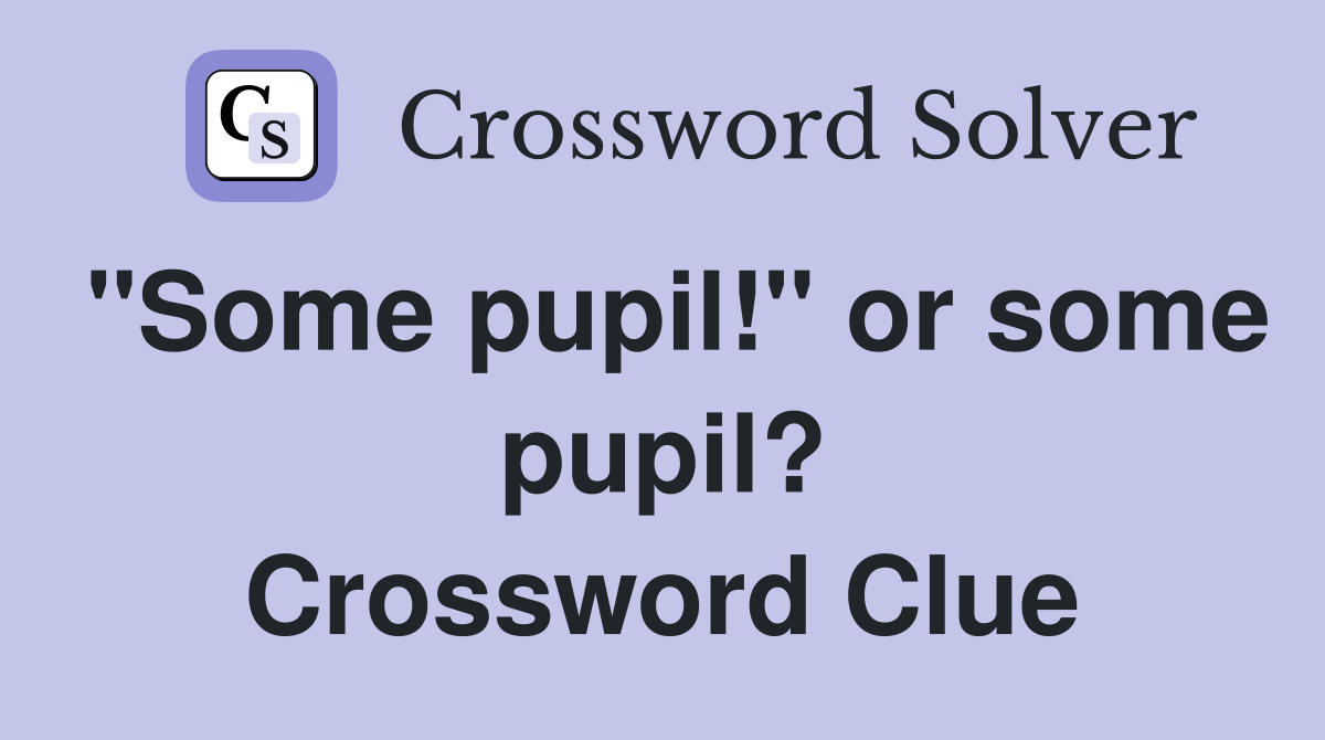 "Some pupil!" or some pupil? Crossword Clue