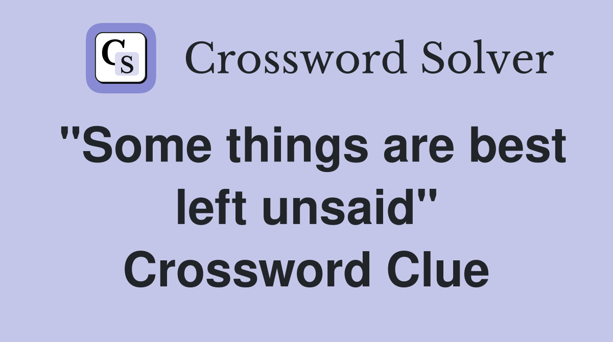 "Some things are best left unsaid" Crossword Clue