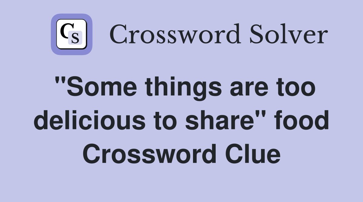 "Some things are too delicious to share" food Crossword Clue