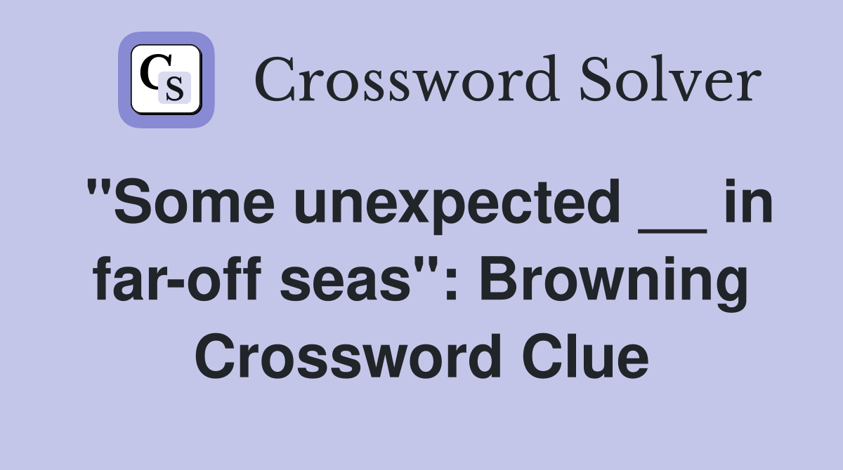 "Some unexpected __ in far-off seas": Browning Crossword Clue