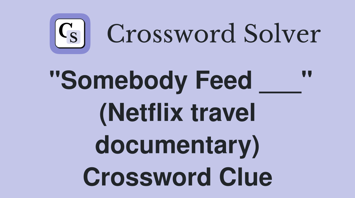 "Somebody Feed ___" (Netflix travel documentary) Crossword Clue