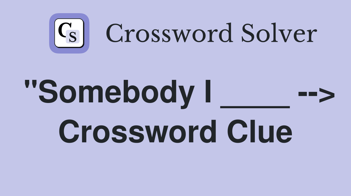 "Somebody I ____ --> Crossword Clue
