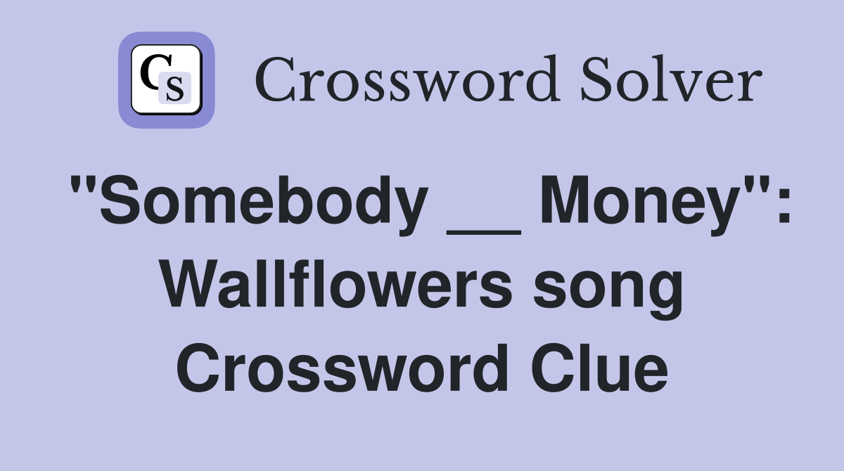 "Somebody __ Money": Wallflowers song Crossword Clue