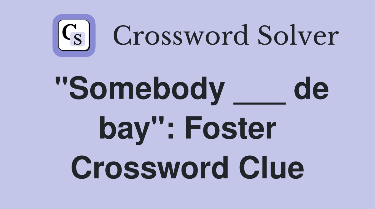 "Somebody ___ de bay": Foster Crossword Clue