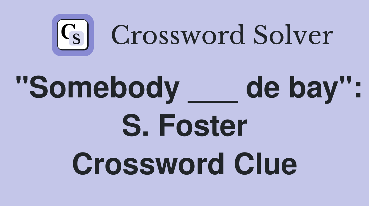 "Somebody ___ de bay": S. Foster Crossword Clue