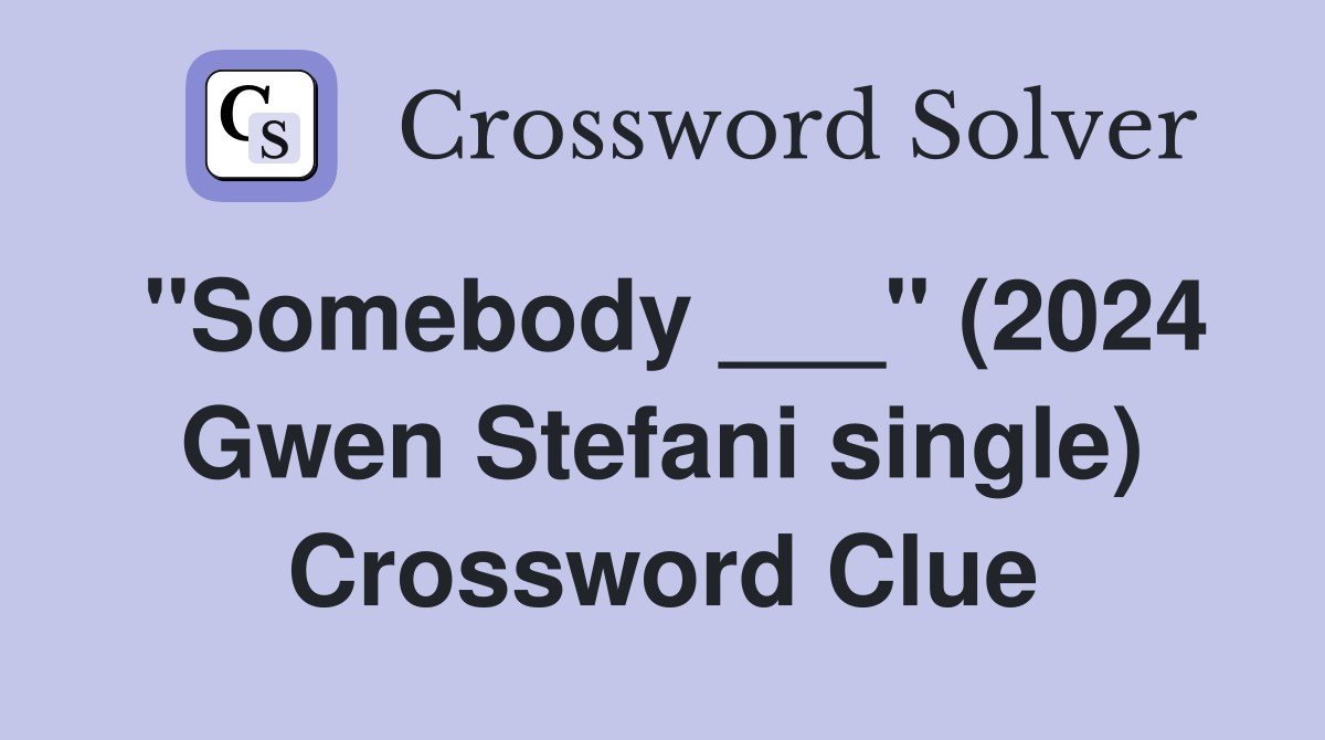 "Somebody ___" (2024 Gwen Stefani single) Crossword Clue