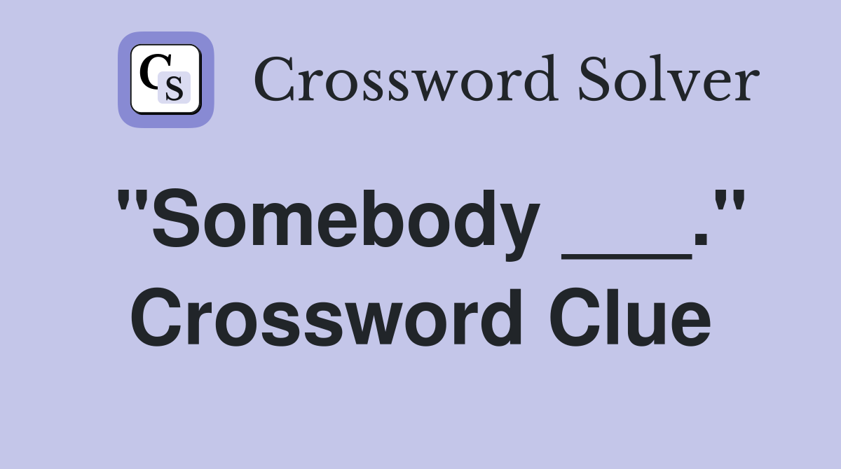 "Somebody ___." Crossword Clue
