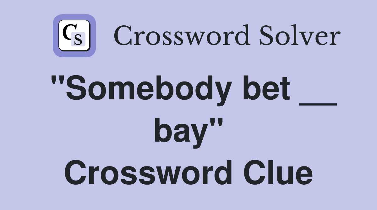 "Somebody bet __ bay" Crossword Clue