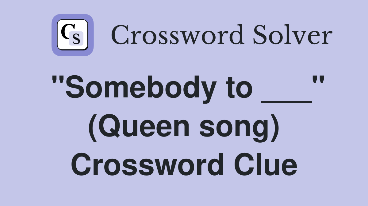 "Somebody to ___" (Queen song) Crossword Clue