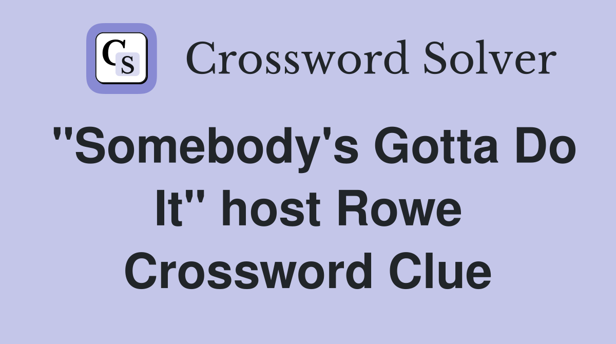 "Somebody's Gotta Do It" host Rowe Crossword Clue