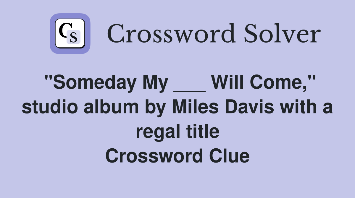 "Someday My ___ Will Come," studio album by Miles Davis with a regal title Crossword Clue
