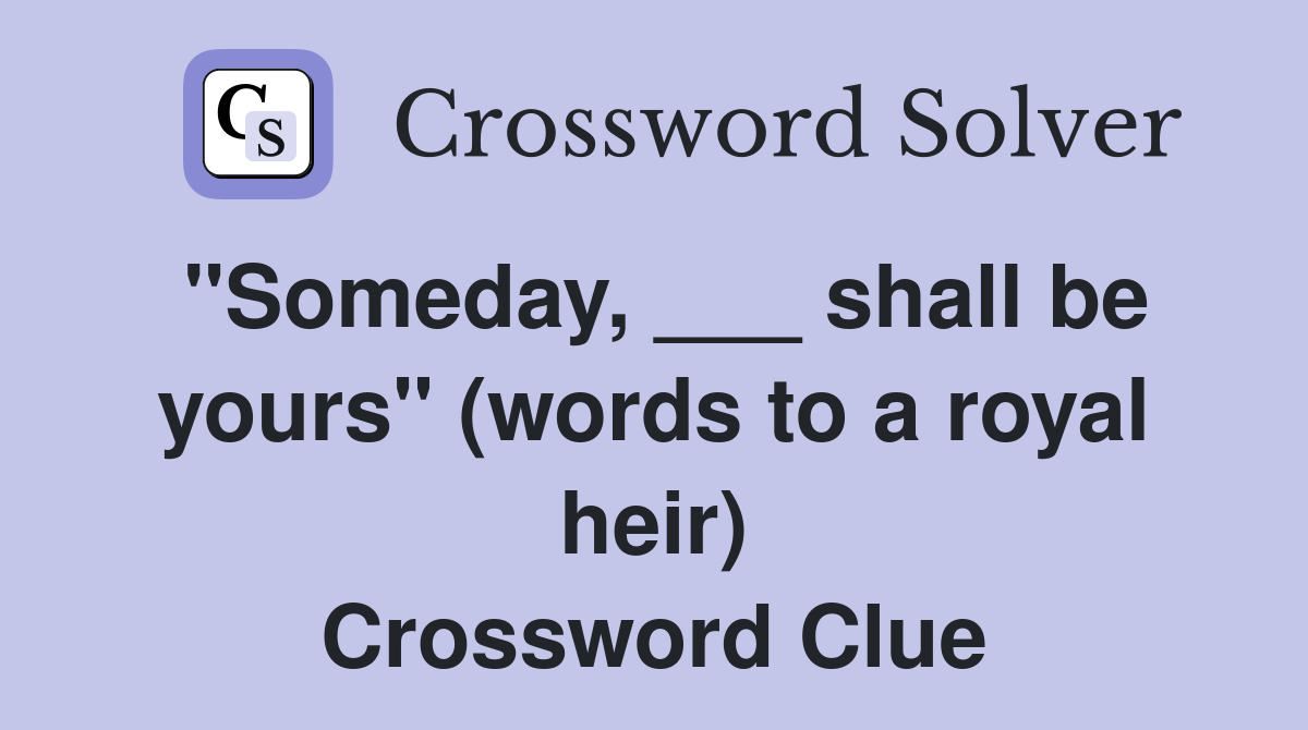 "Someday, ___ shall be yours" (words to a royal heir) Crossword Clue
