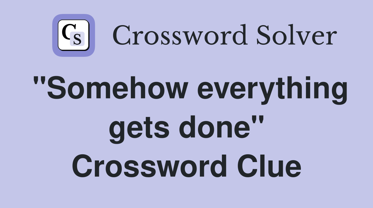 "Somehow everything gets done" Crossword Clue