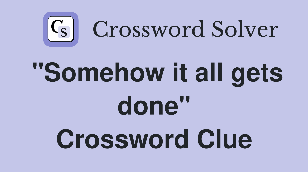 "Somehow it all gets done" Crossword Clue