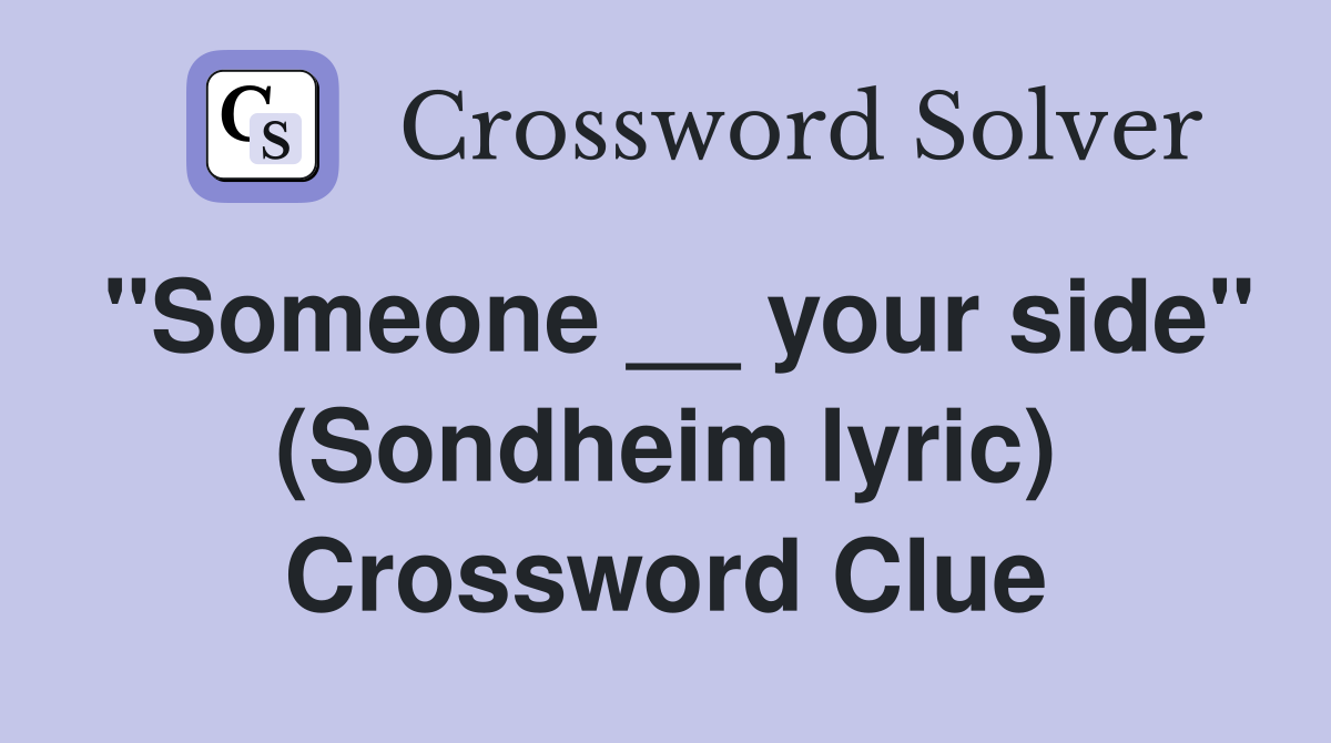 "Someone __ your side" (Sondheim lyric) Crossword Clue