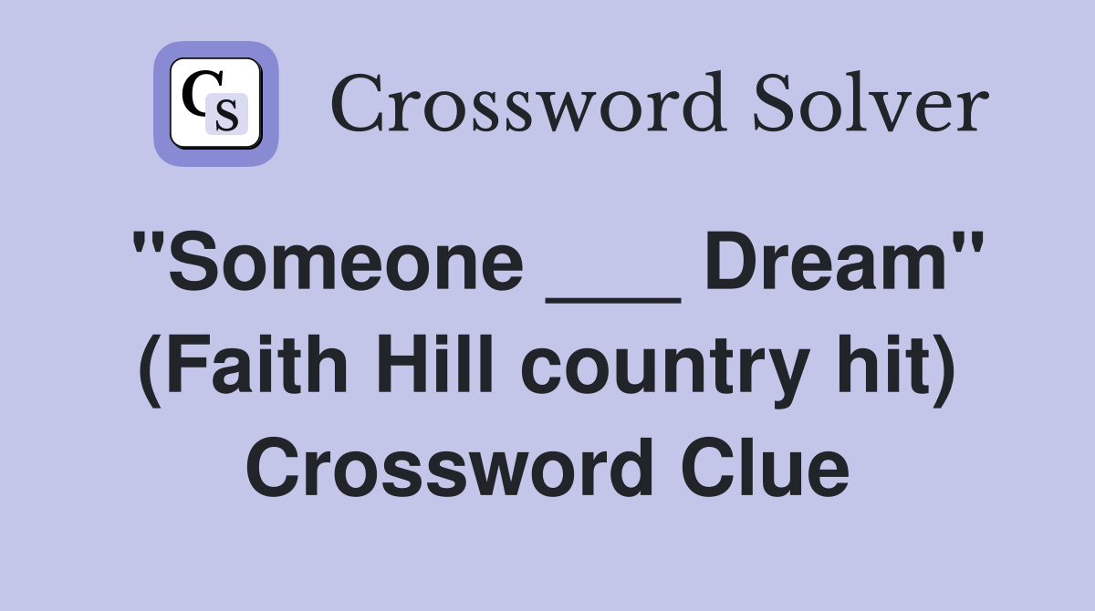 "Someone ___ Dream" (Faith Hill country hit) Crossword Clue