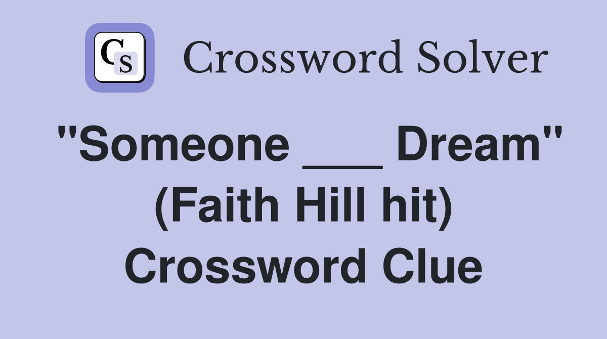 "Someone ___ Dream" (Faith Hill hit) Crossword Clue
