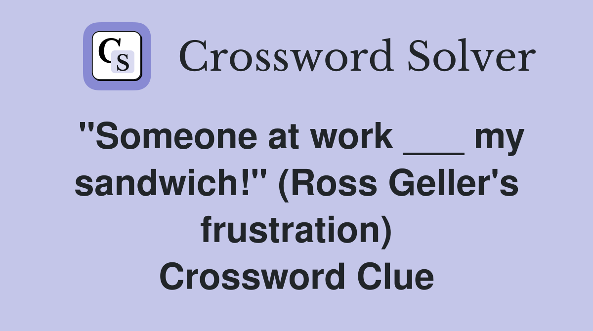 "Someone at work ___ my sandwich!" (Ross Geller's frustration) Crossword Clue