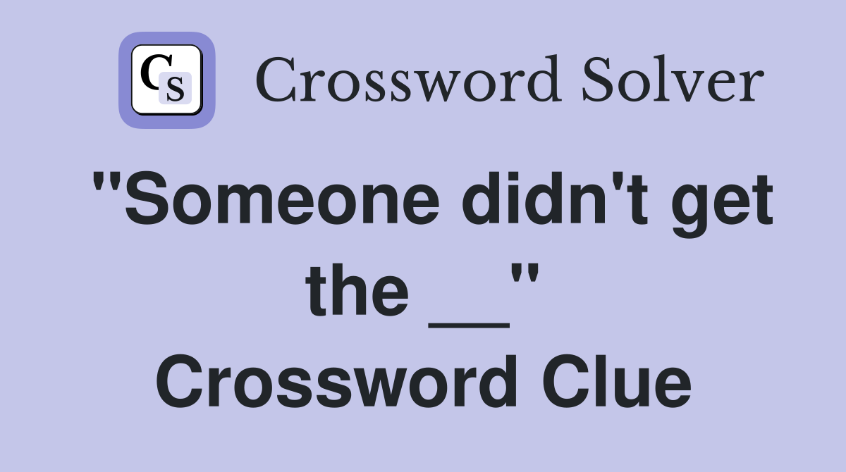 "Someone didn't get the __" Crossword Clue