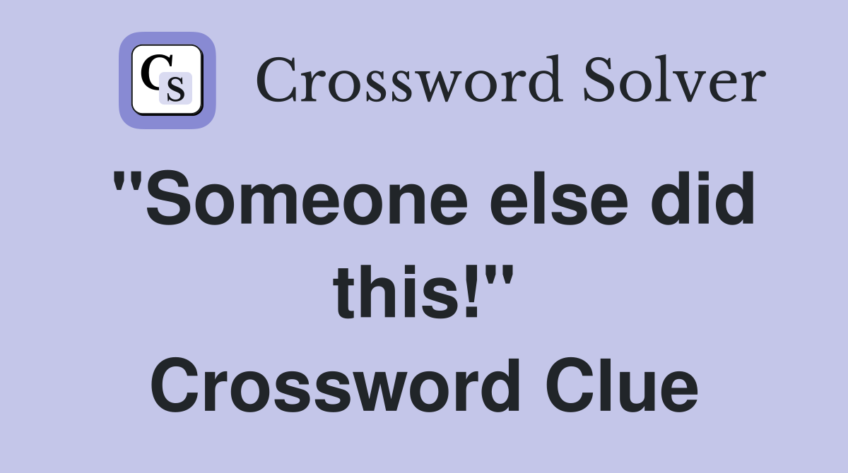 "Someone else did this!" Crossword Clue