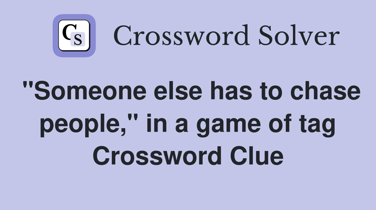 "Someone else has to chase people," in a game of tag Crossword Clue