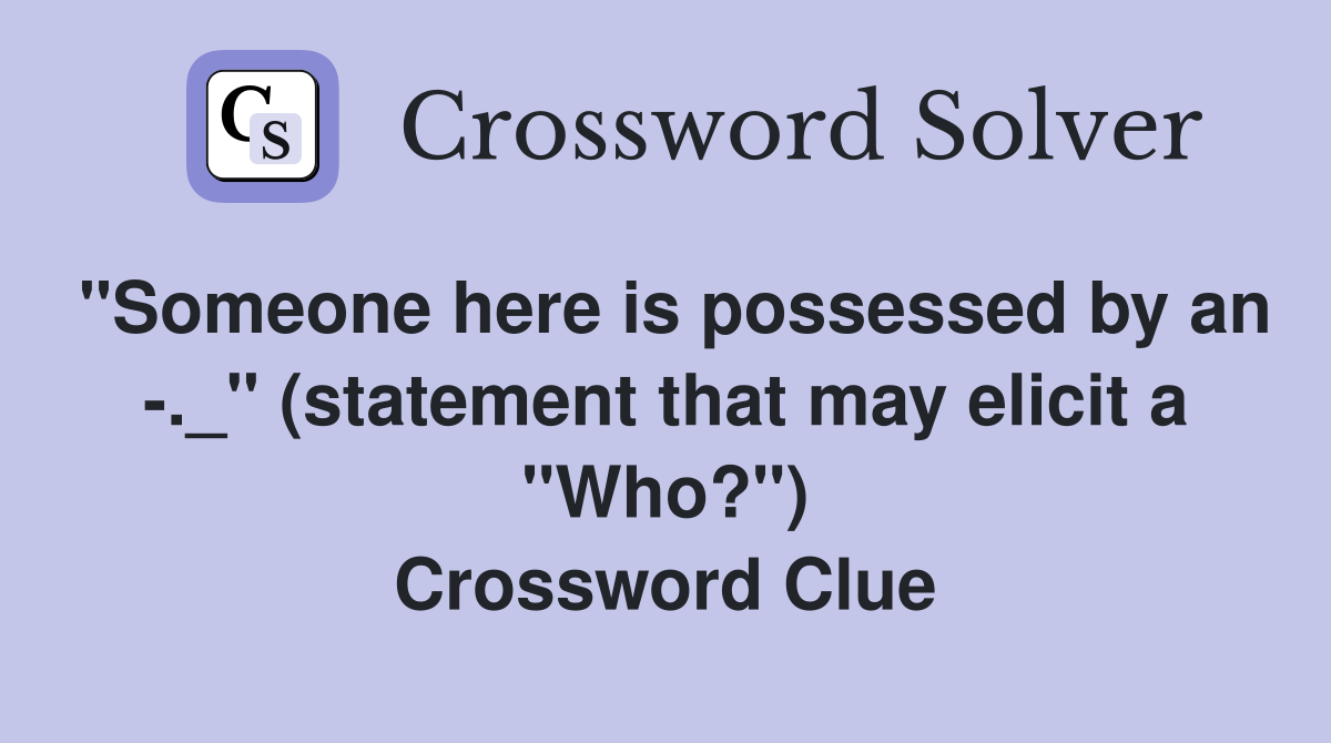 "Someone here is possessed by an -._" (statement that may elicit a "Who?") Crossword Clue