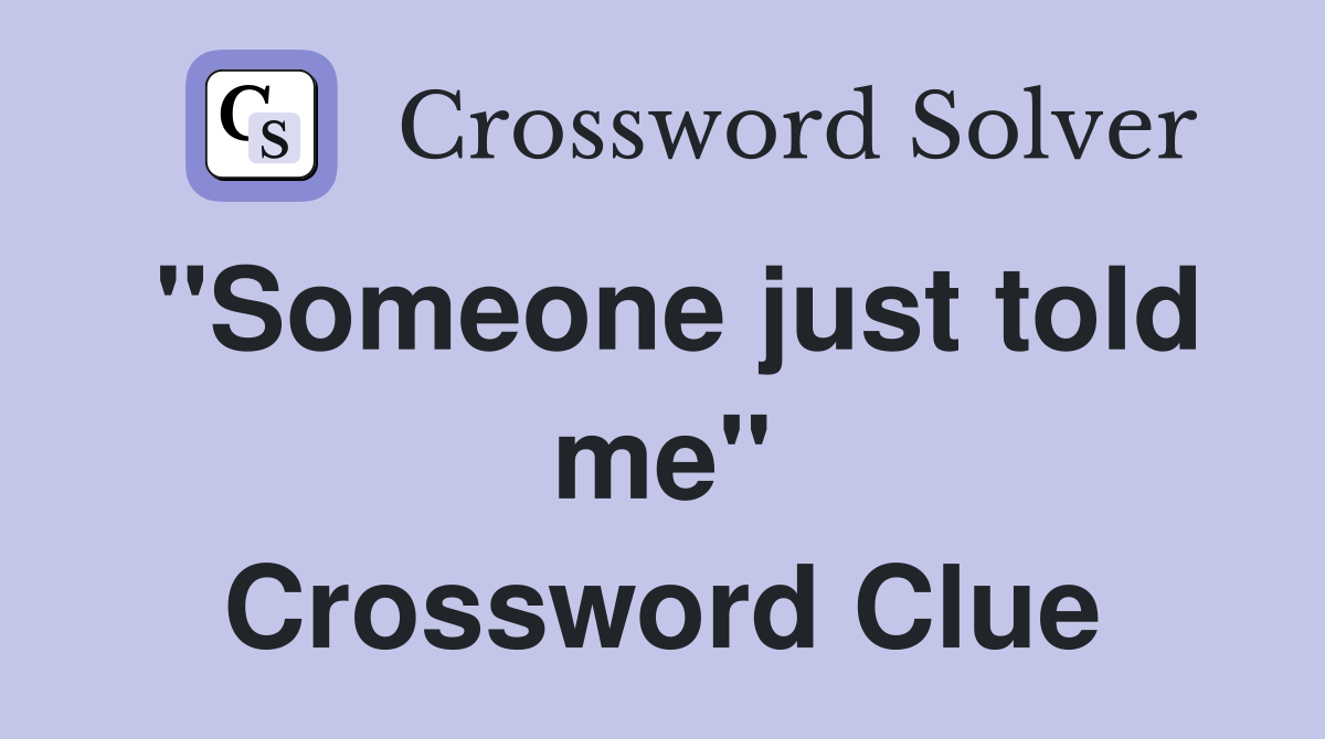 "Someone just told me" Crossword Clue