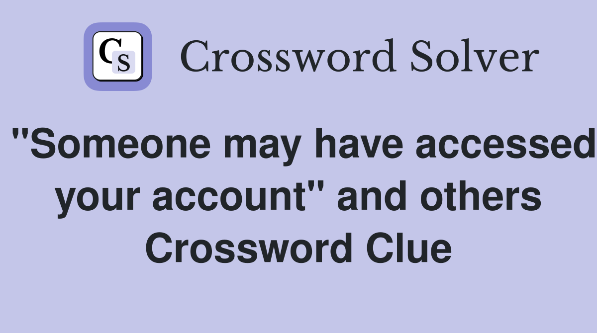 "Someone may have accessed your account" and others Crossword Clue