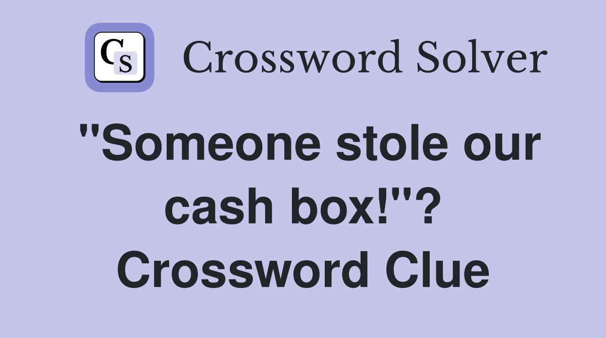 "Someone stole our cash box!"? Crossword Clue