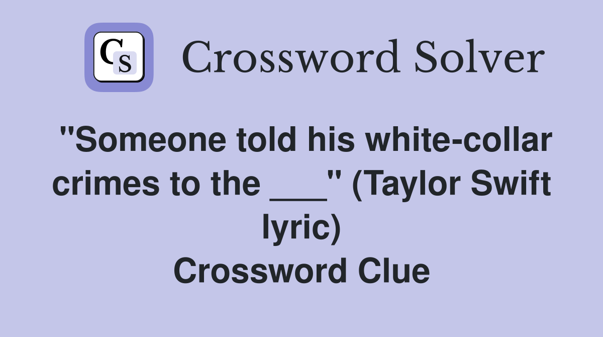"Someone told his white-collar crimes to the ___" (Taylor Swift lyric) Crossword Clue