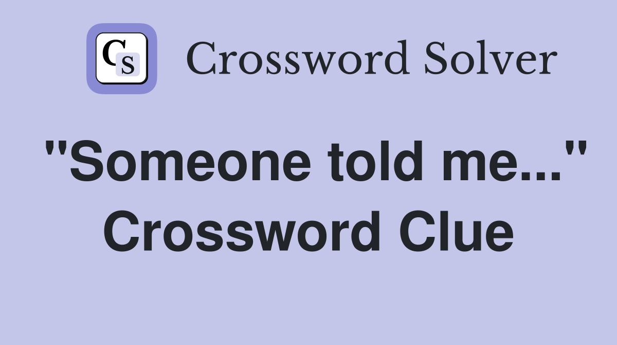 "Someone told me..." Crossword Clue