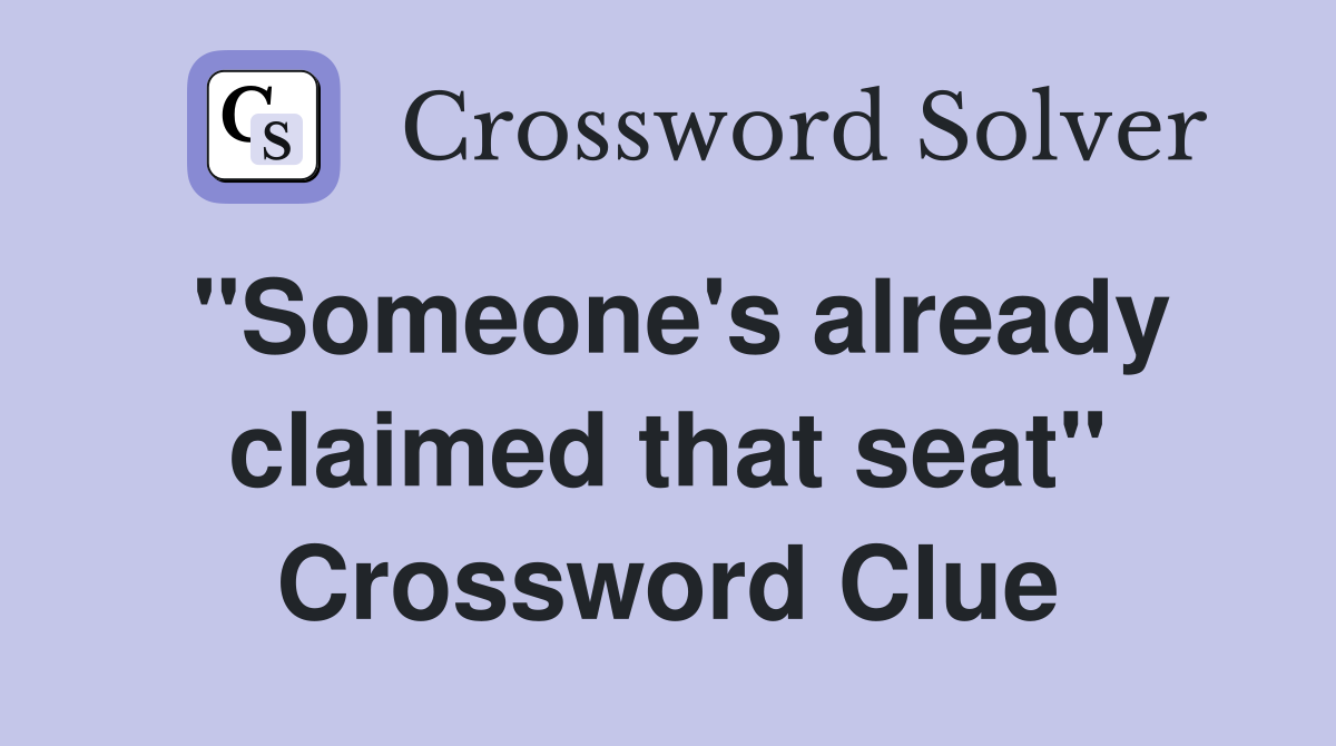 "Someone's already claimed that seat" Crossword Clue