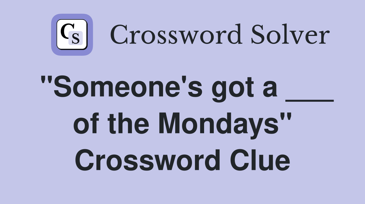 "Someone's got a ___ of the Mondays" Crossword Clue